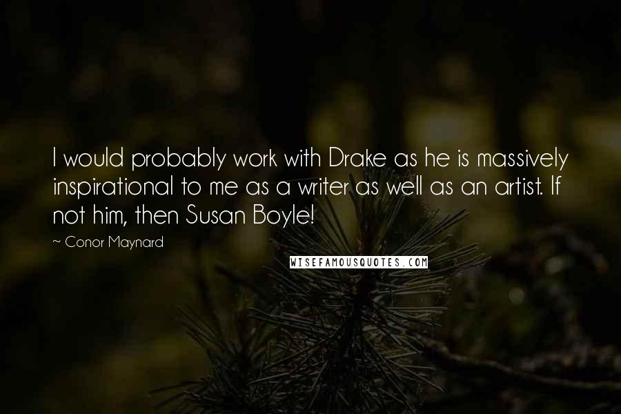 Conor Maynard Quotes: I would probably work with Drake as he is massively inspirational to me as a writer as well as an artist. If not him, then Susan Boyle!