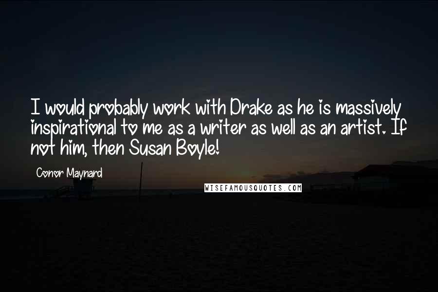 Conor Maynard Quotes: I would probably work with Drake as he is massively inspirational to me as a writer as well as an artist. If not him, then Susan Boyle!