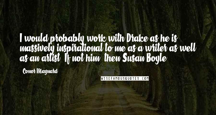 Conor Maynard Quotes: I would probably work with Drake as he is massively inspirational to me as a writer as well as an artist. If not him, then Susan Boyle!