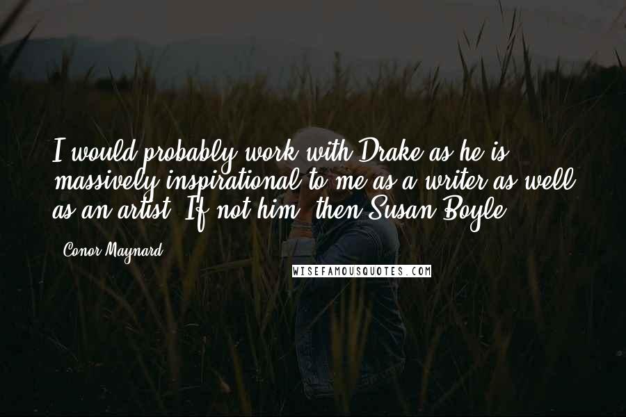 Conor Maynard Quotes: I would probably work with Drake as he is massively inspirational to me as a writer as well as an artist. If not him, then Susan Boyle!