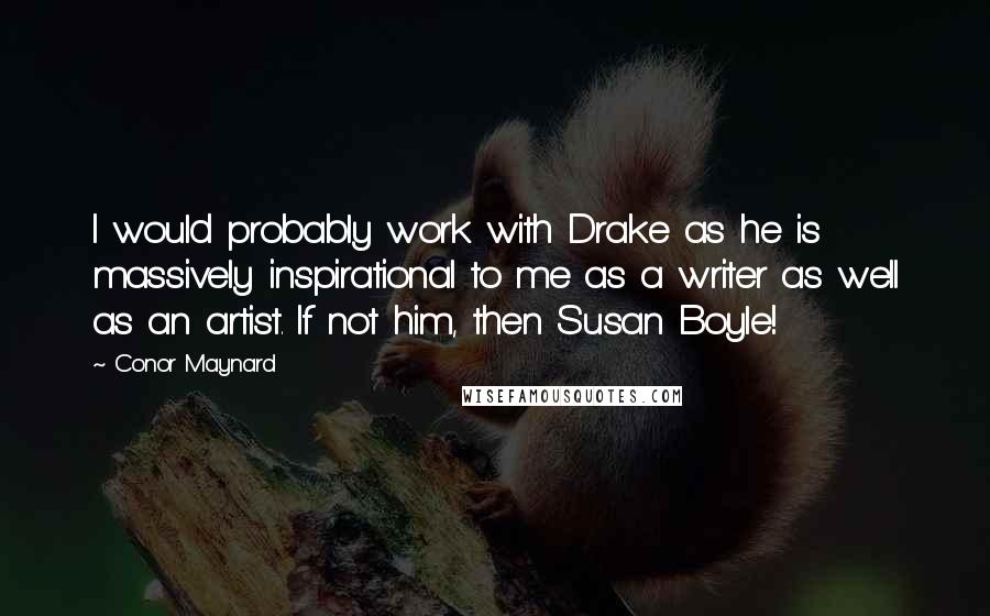 Conor Maynard Quotes: I would probably work with Drake as he is massively inspirational to me as a writer as well as an artist. If not him, then Susan Boyle!