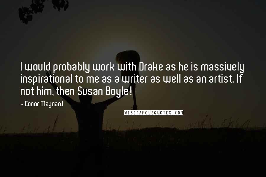 Conor Maynard Quotes: I would probably work with Drake as he is massively inspirational to me as a writer as well as an artist. If not him, then Susan Boyle!