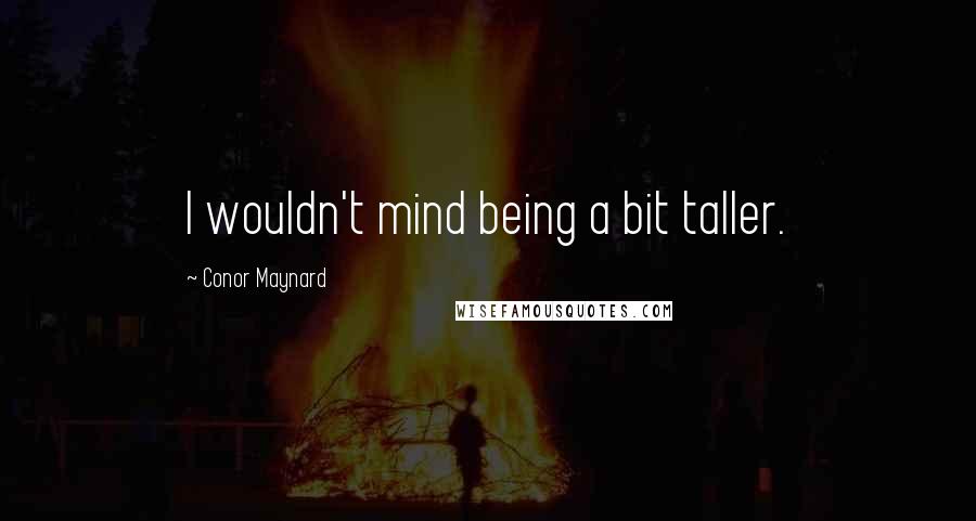 Conor Maynard Quotes: I wouldn't mind being a bit taller.