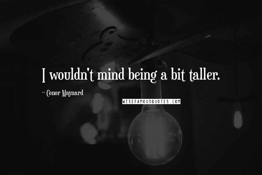 Conor Maynard Quotes: I wouldn't mind being a bit taller.