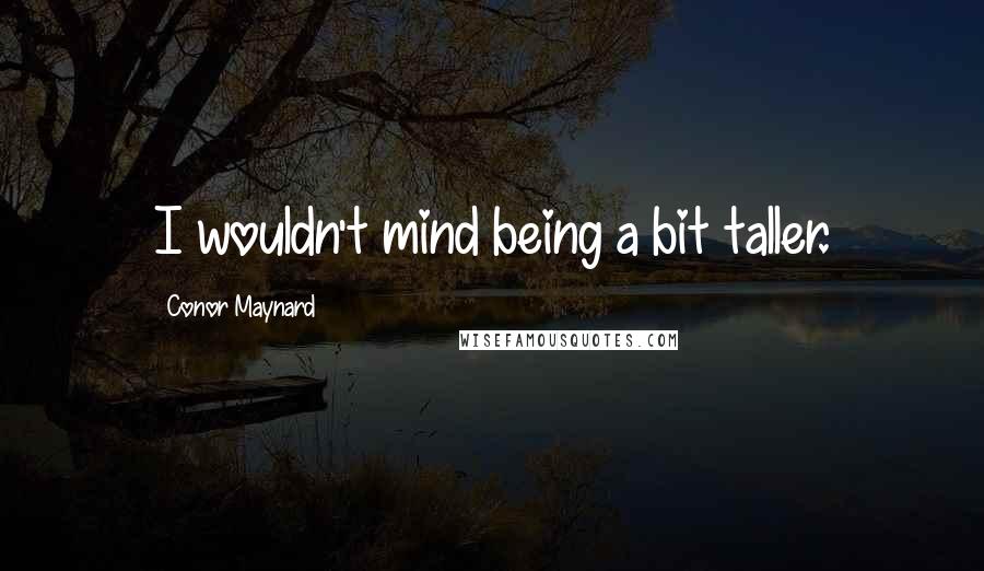 Conor Maynard Quotes: I wouldn't mind being a bit taller.