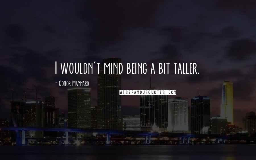 Conor Maynard Quotes: I wouldn't mind being a bit taller.