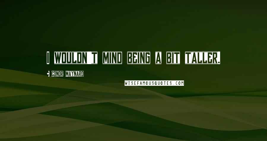 Conor Maynard Quotes: I wouldn't mind being a bit taller.