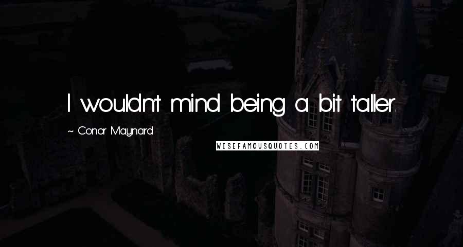 Conor Maynard Quotes: I wouldn't mind being a bit taller.