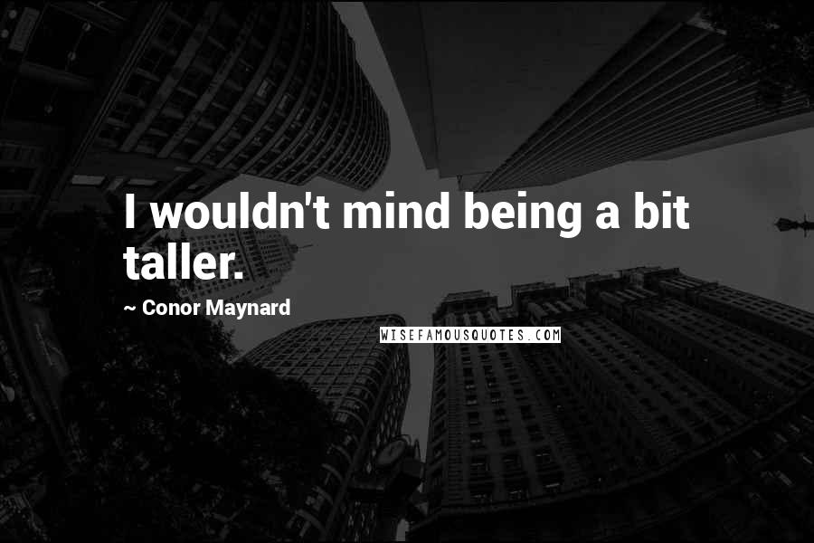 Conor Maynard Quotes: I wouldn't mind being a bit taller.