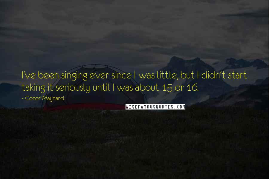 Conor Maynard Quotes: I've been singing ever since I was little, but I didn't start taking it seriously until I was about 15 or 16.