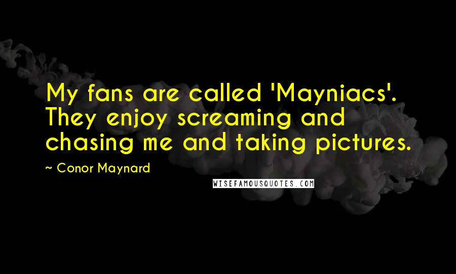Conor Maynard Quotes: My fans are called 'Mayniacs'. They enjoy screaming and chasing me and taking pictures.