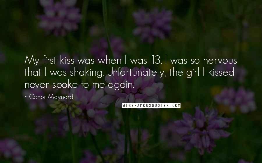 Conor Maynard Quotes: My first kiss was when I was 13. I was so nervous that I was shaking. Unfortunately, the girl I kissed never spoke to me again.