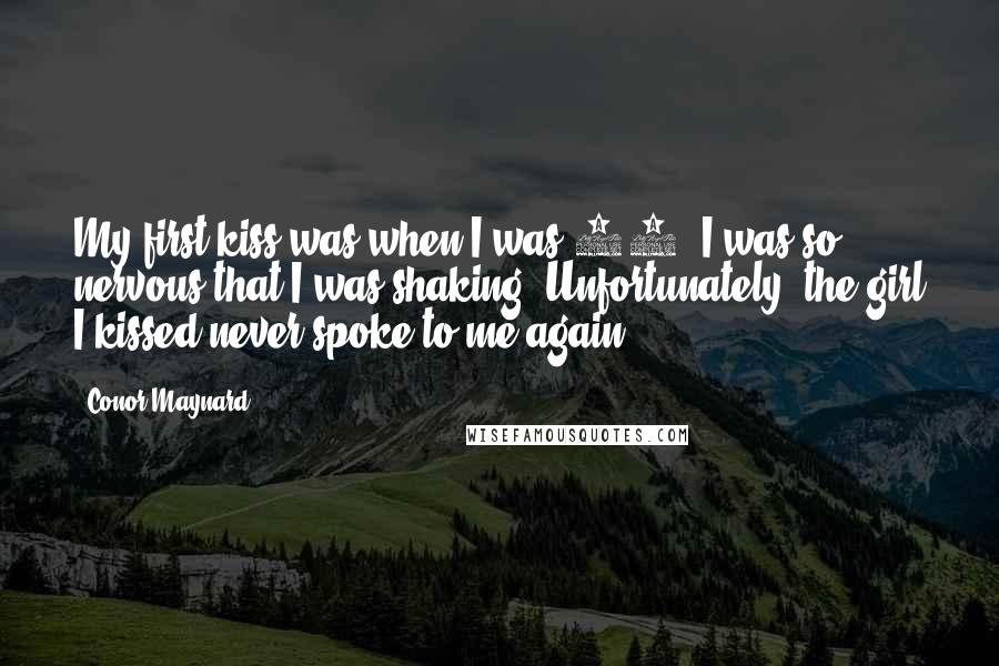 Conor Maynard Quotes: My first kiss was when I was 13. I was so nervous that I was shaking. Unfortunately, the girl I kissed never spoke to me again.