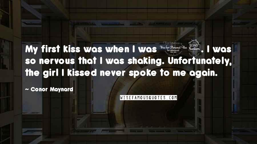 Conor Maynard Quotes: My first kiss was when I was 13. I was so nervous that I was shaking. Unfortunately, the girl I kissed never spoke to me again.