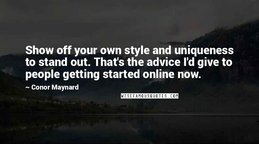 Conor Maynard Quotes: Show off your own style and uniqueness to stand out. That's the advice I'd give to people getting started online now.