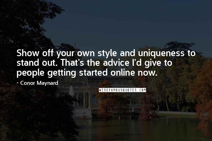 Conor Maynard Quotes: Show off your own style and uniqueness to stand out. That's the advice I'd give to people getting started online now.