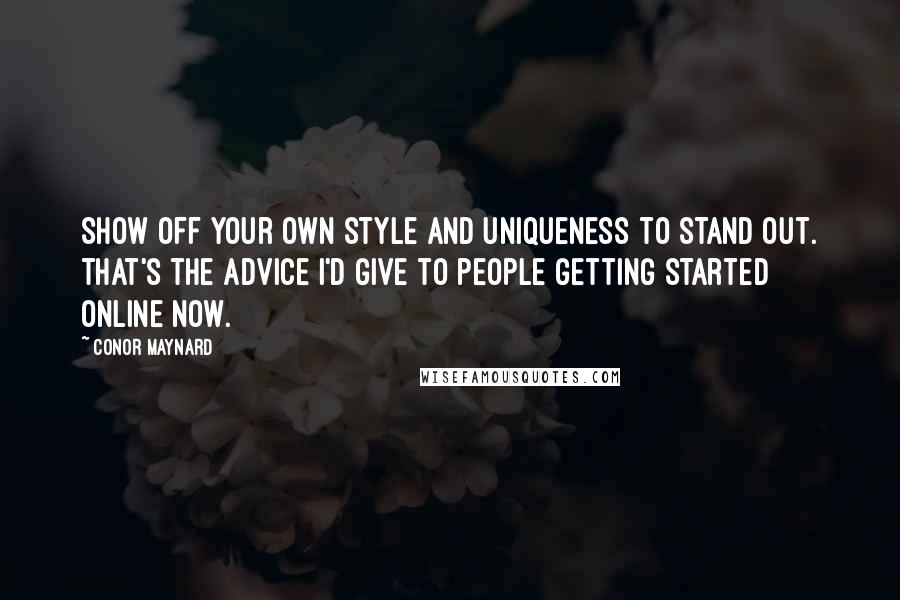 Conor Maynard Quotes: Show off your own style and uniqueness to stand out. That's the advice I'd give to people getting started online now.