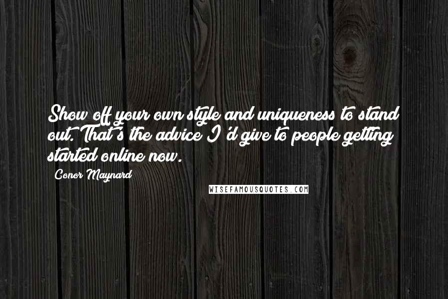 Conor Maynard Quotes: Show off your own style and uniqueness to stand out. That's the advice I'd give to people getting started online now.