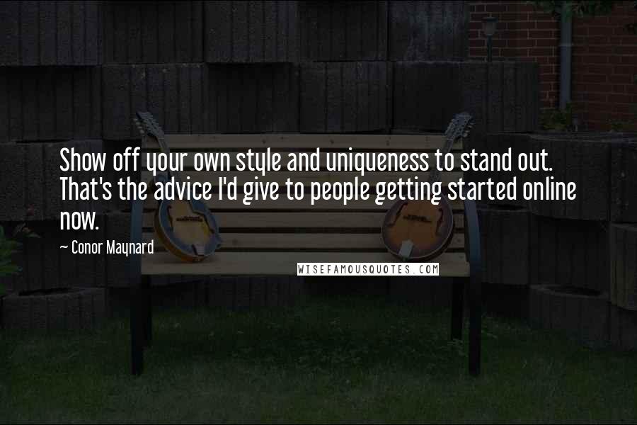 Conor Maynard Quotes: Show off your own style and uniqueness to stand out. That's the advice I'd give to people getting started online now.