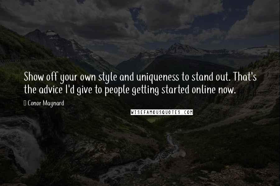 Conor Maynard Quotes: Show off your own style and uniqueness to stand out. That's the advice I'd give to people getting started online now.