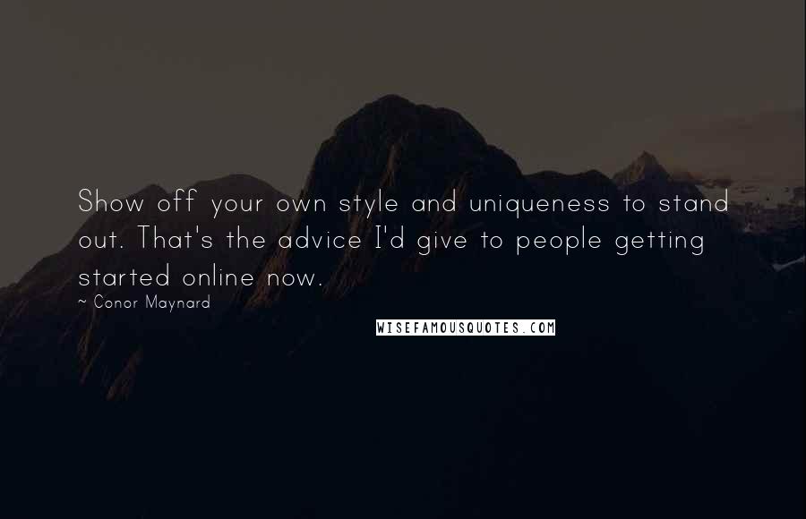 Conor Maynard Quotes: Show off your own style and uniqueness to stand out. That's the advice I'd give to people getting started online now.