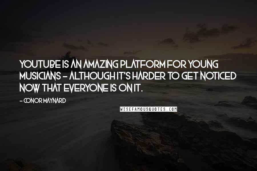 Conor Maynard Quotes: YouTube is an amazing platform for young musicians - although it's harder to get noticed now that everyone is on it.