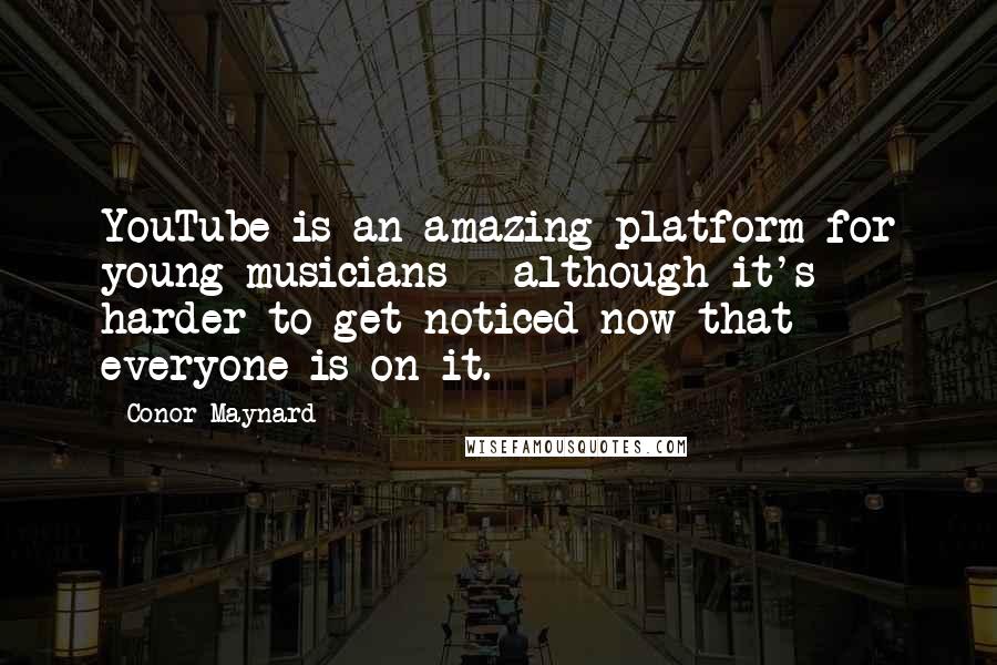 Conor Maynard Quotes: YouTube is an amazing platform for young musicians - although it's harder to get noticed now that everyone is on it.