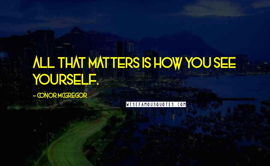 Conor McGregor Quotes: All that matters is how you see yourself.