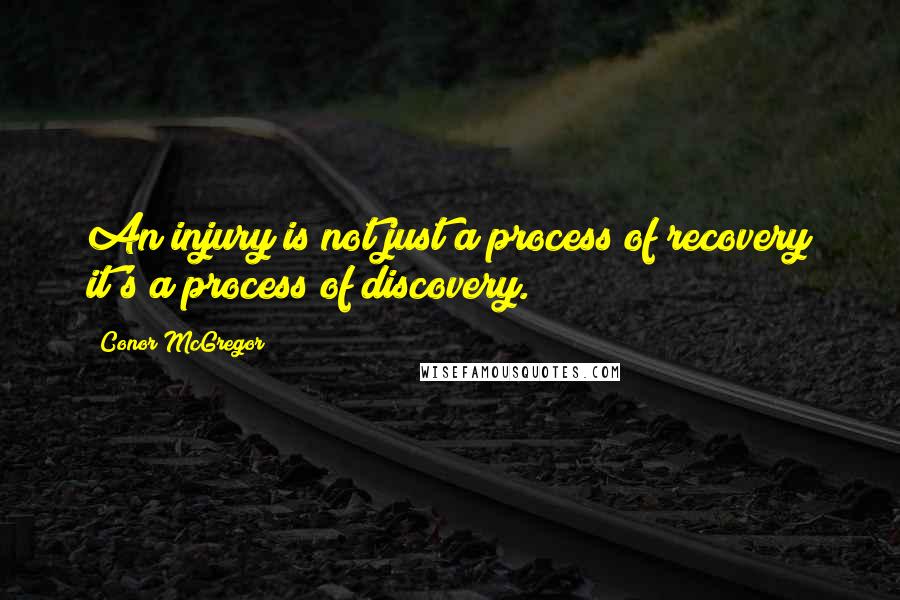 Conor McGregor Quotes: An injury is not just a process of recovery it's a process of discovery.