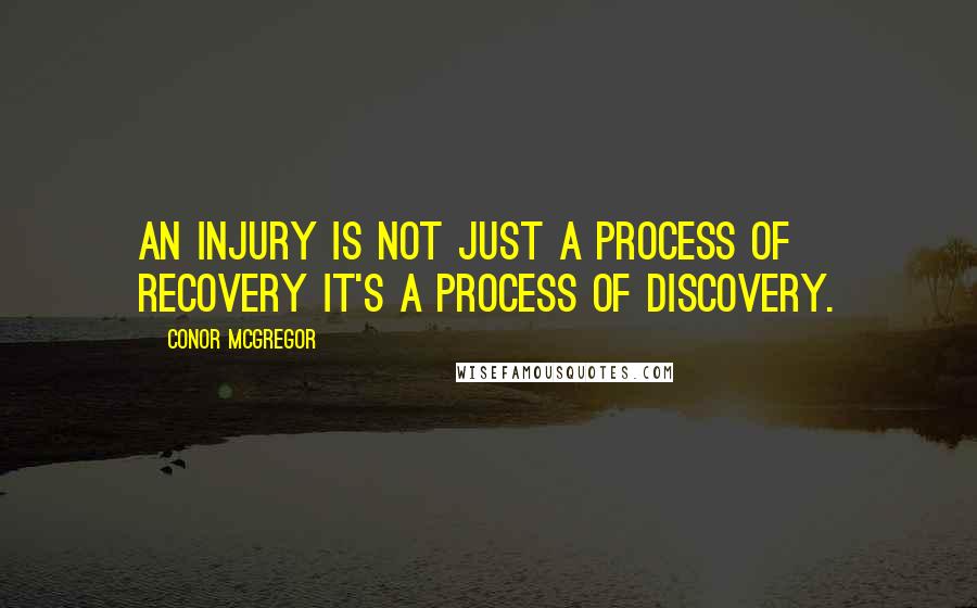 Conor McGregor Quotes: An injury is not just a process of recovery it's a process of discovery.