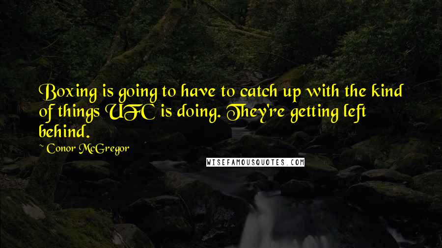Conor McGregor Quotes: Boxing is going to have to catch up with the kind of things UFC is doing. They're getting left behind.