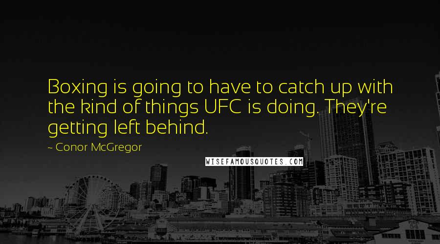 Conor McGregor Quotes: Boxing is going to have to catch up with the kind of things UFC is doing. They're getting left behind.