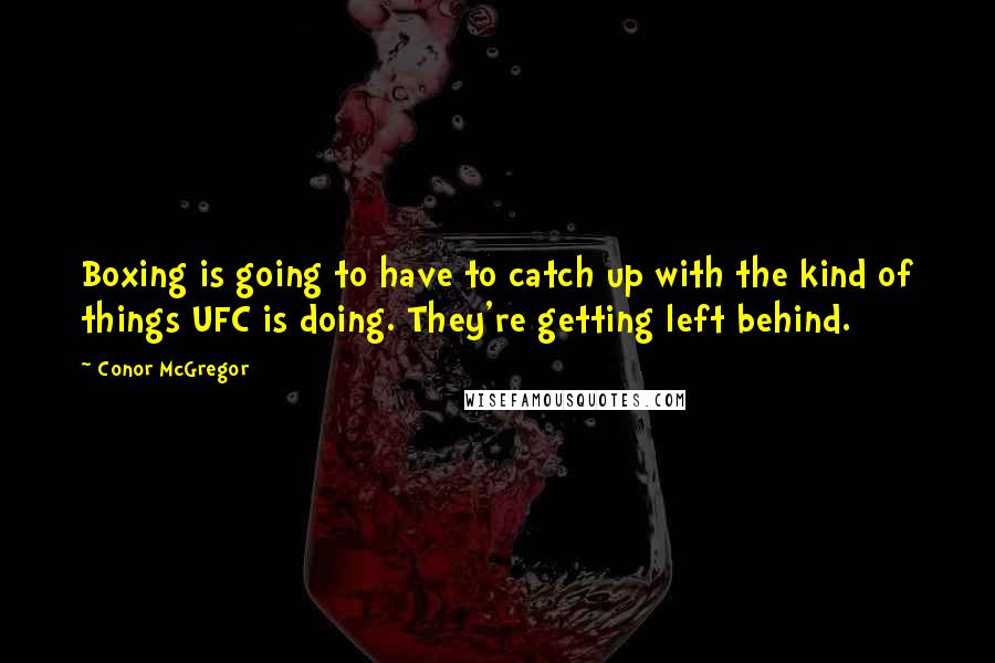 Conor McGregor Quotes: Boxing is going to have to catch up with the kind of things UFC is doing. They're getting left behind.