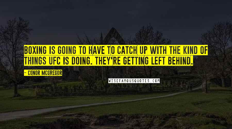 Conor McGregor Quotes: Boxing is going to have to catch up with the kind of things UFC is doing. They're getting left behind.