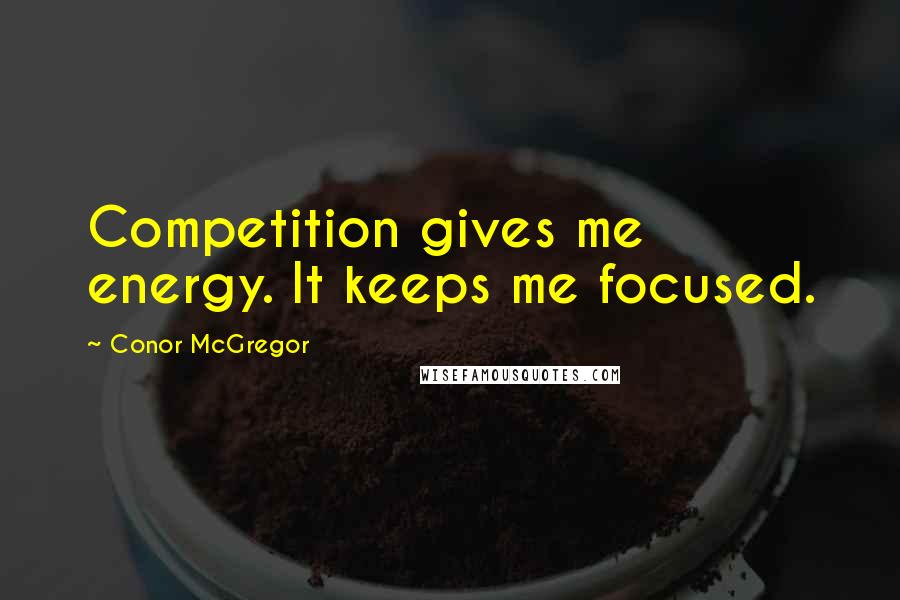 Conor McGregor Quotes: Competition gives me energy. It keeps me focused.