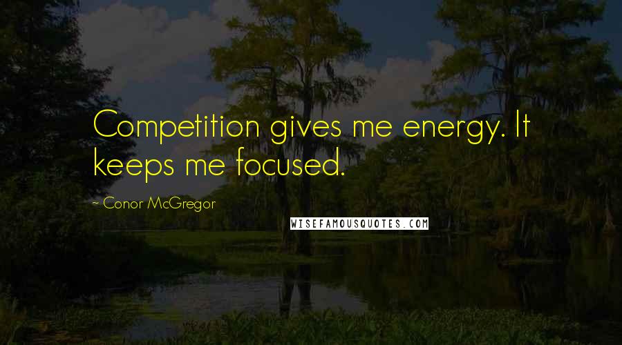 Conor McGregor Quotes: Competition gives me energy. It keeps me focused.