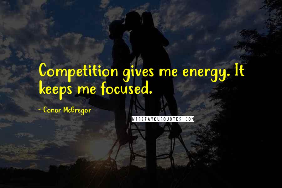 Conor McGregor Quotes: Competition gives me energy. It keeps me focused.