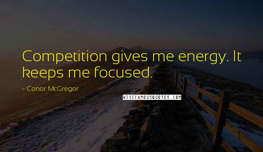 Conor McGregor Quotes: Competition gives me energy. It keeps me focused.