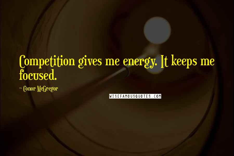 Conor McGregor Quotes: Competition gives me energy. It keeps me focused.