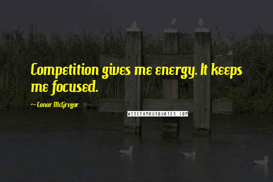 Conor McGregor Quotes: Competition gives me energy. It keeps me focused.