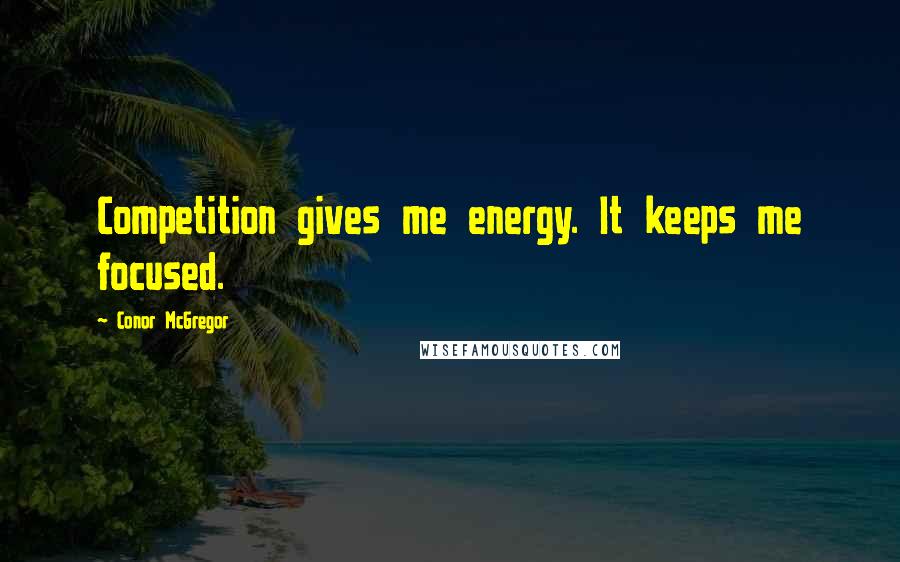 Conor McGregor Quotes: Competition gives me energy. It keeps me focused.