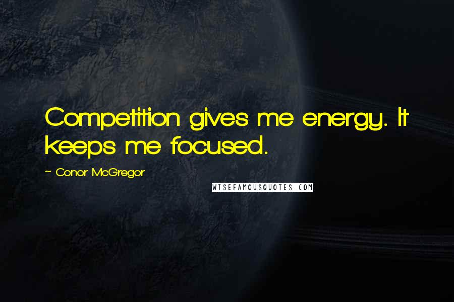 Conor McGregor Quotes: Competition gives me energy. It keeps me focused.