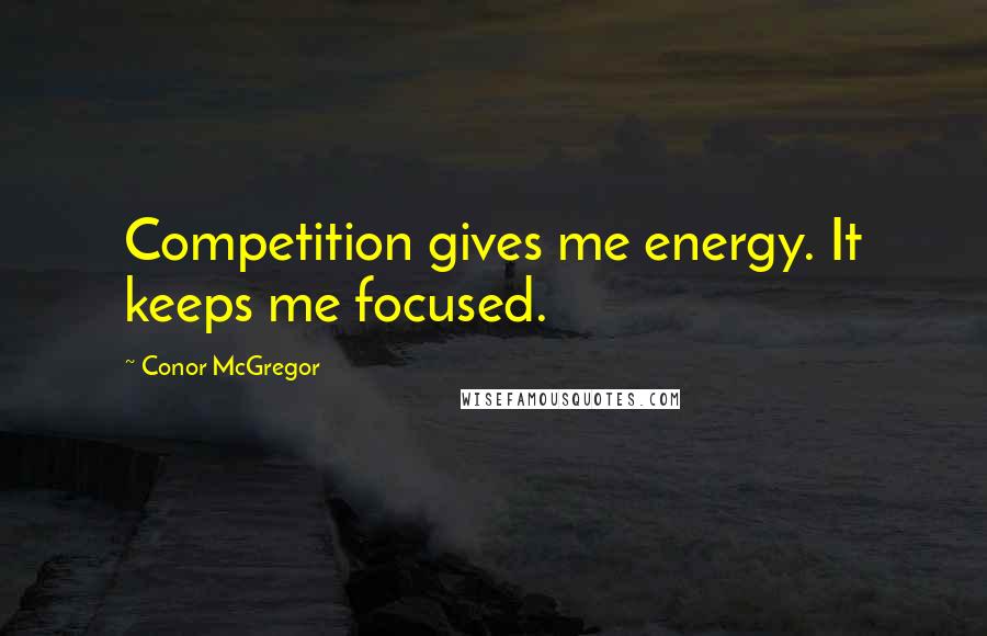 Conor McGregor Quotes: Competition gives me energy. It keeps me focused.