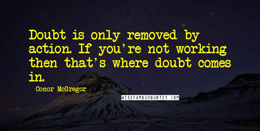 Conor McGregor Quotes: Doubt is only removed by action. If you're not working then that's where doubt comes in.