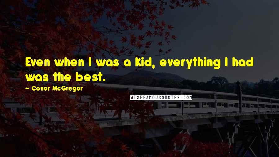 Conor McGregor Quotes: Even when I was a kid, everything I had was the best.