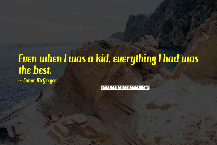 Conor McGregor Quotes: Even when I was a kid, everything I had was the best.