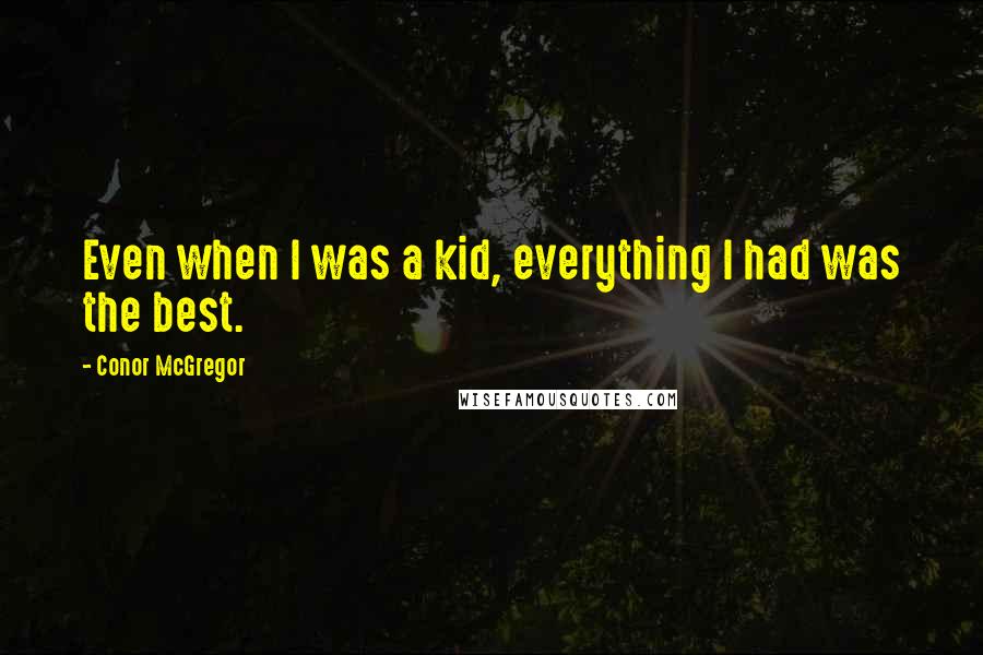 Conor McGregor Quotes: Even when I was a kid, everything I had was the best.