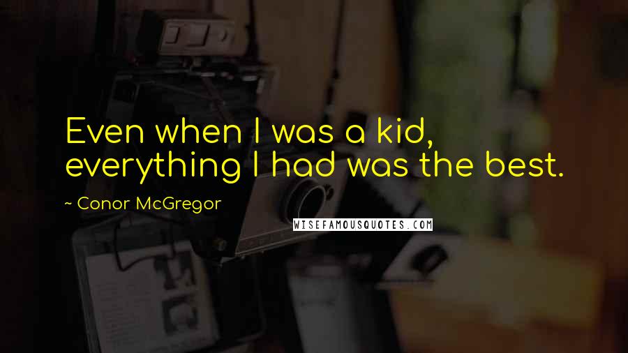 Conor McGregor Quotes: Even when I was a kid, everything I had was the best.