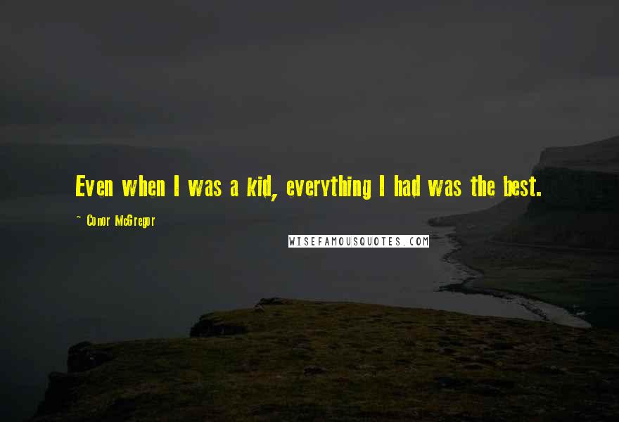 Conor McGregor Quotes: Even when I was a kid, everything I had was the best.