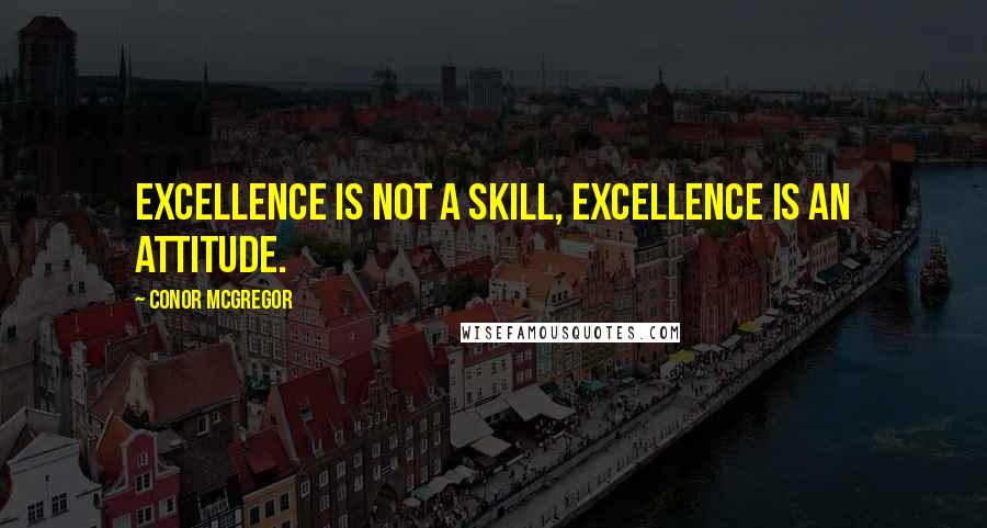 Conor McGregor Quotes: Excellence is not a skill, excellence is an attitude.